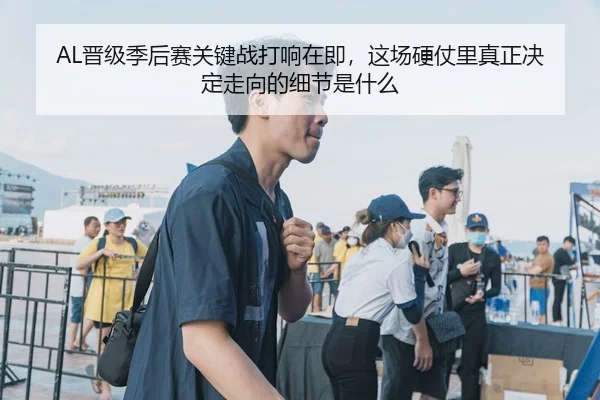AL晋级季后赛关键战打响在即，这场硬仗里真正决定走向的细节是什么